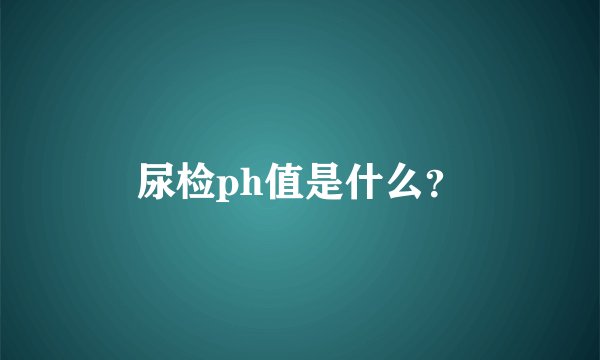 尿检ph值是什么？