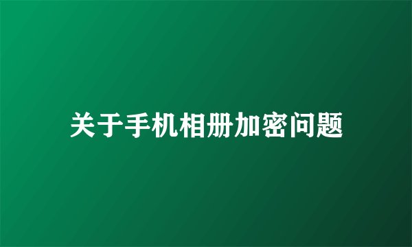 关于手机相册加密问题
