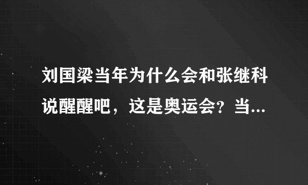 刘国梁当年为什么会和张继科说醒醒吧，这是奥运会？当时发生了什么事情呢？
