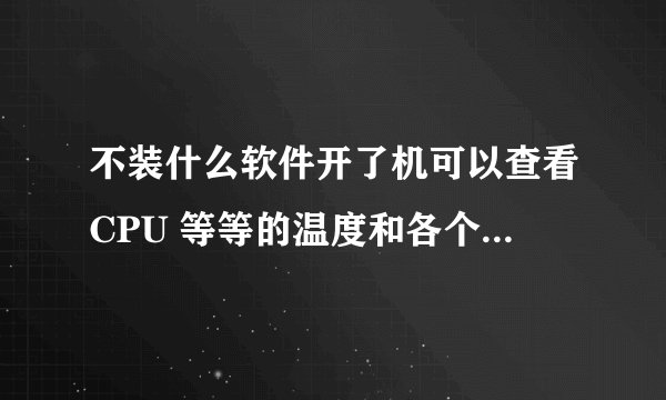 不装什么软件开了机可以查看CPU 等等的温度和各个风扇转速吗