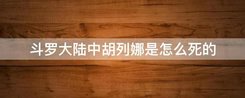 斗罗大陆中胡列娜是怎么死的
