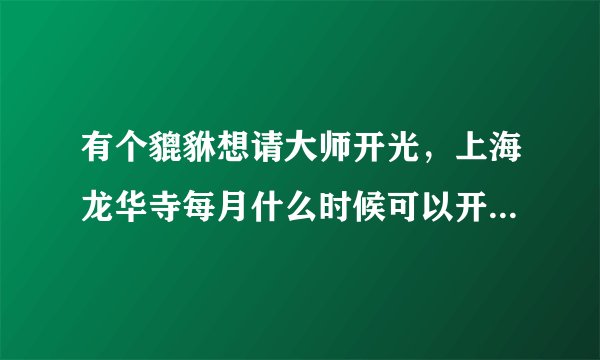 有个貔貅想请大师开光，上海龙华寺每月什么时候可以开光？多少钱？