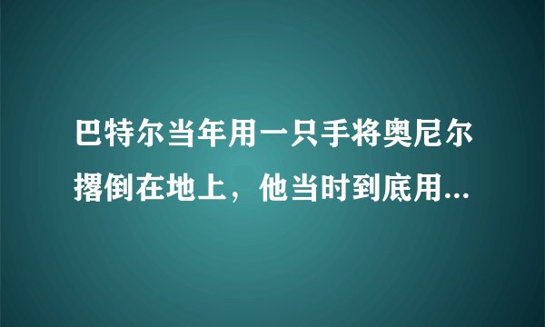 巴特尔当年用一只手将奥尼尔撂倒在地上，他当时到底用了多大的力气？有何依据？