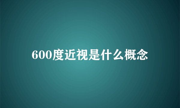 600度近视是什么概念