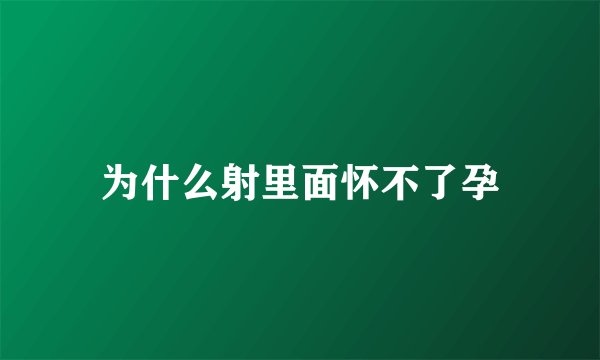 为什么射里面怀不了孕