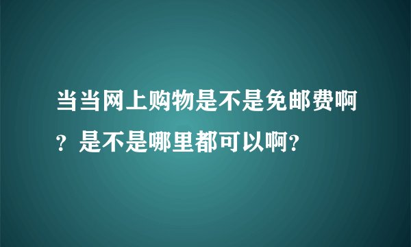 当当网上购物是不是免邮费啊？是不是哪里都可以啊？