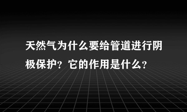 天然气为什么要给管道进行阴极保护？它的作用是什么？