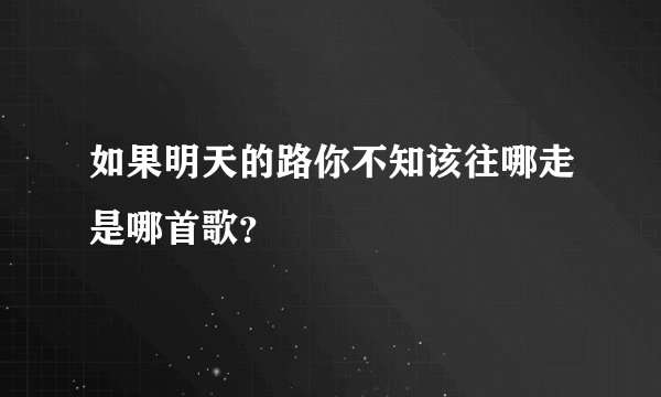 如果明天的路你不知该往哪走是哪首歌？