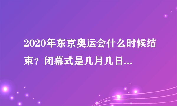 2020年东京奥运会什么时候结束？闭幕式是几月几日几点举行？