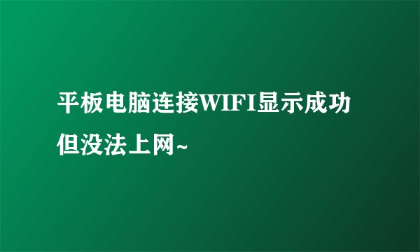 平板电脑连接WIFI显示成功但没法上网~