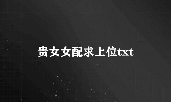 贵女女配求上位txt