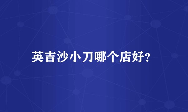 英吉沙小刀哪个店好？