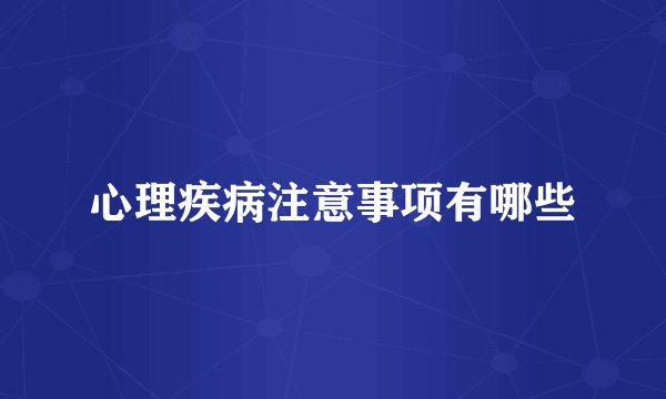 心理疾病注意事项有哪些