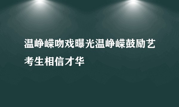 温峥嵘吻戏曝光温峥嵘鼓励艺考生相信才华