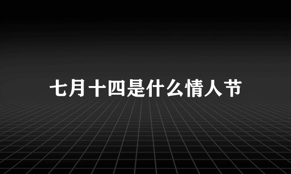 七月十四是什么情人节