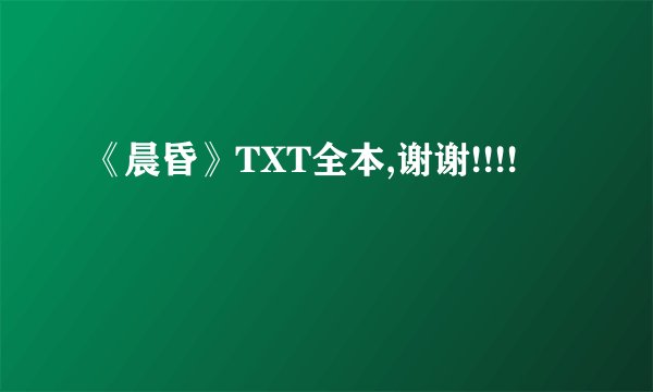 《晨昏》TXT全本,谢谢!!!!