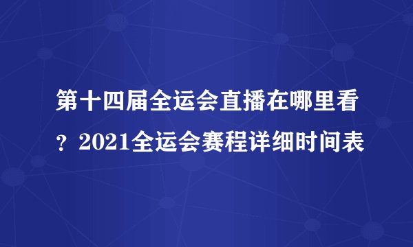 第十四届全运会直播在哪里看？2021全运会赛程详细时间表