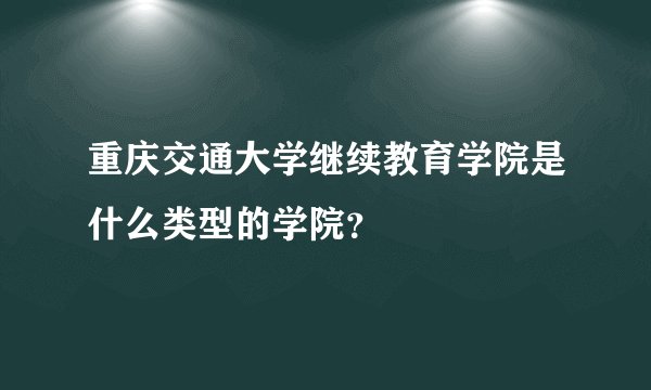 重庆交通大学继续教育学院是什么类型的学院？