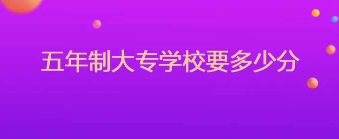 五年制大专学校要多少分
