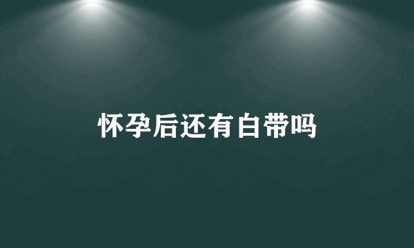 怀孕后还有白带吗
