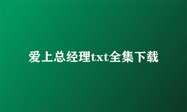 爱上总经理txt全集下载