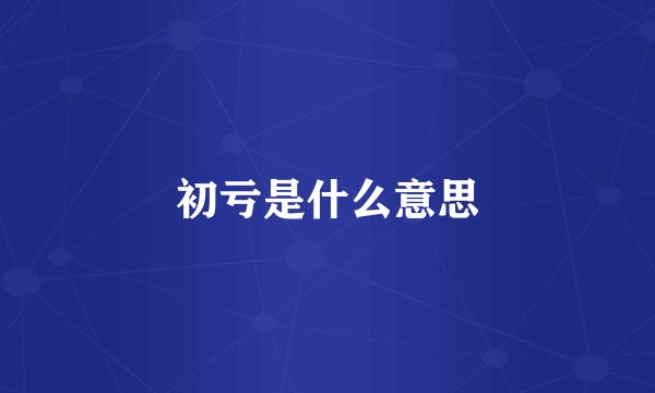 初亏是什么意思