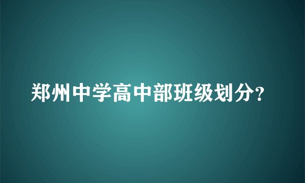 郑州中学高中部班级划分？