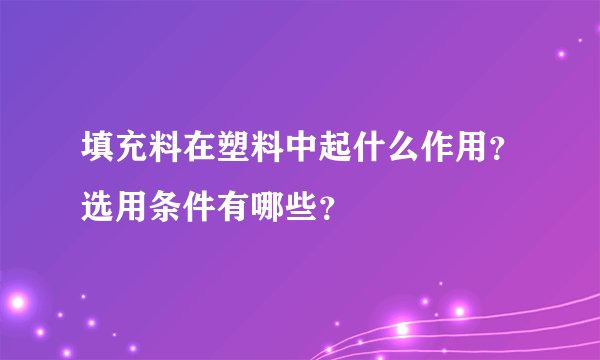 填充料在塑料中起什么作用？选用条件有哪些？