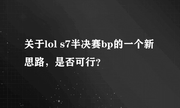 关于lol s7半决赛bp的一个新思路，是否可行？