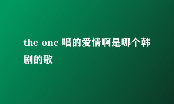 the one 唱的爱情啊是哪个韩剧的歌