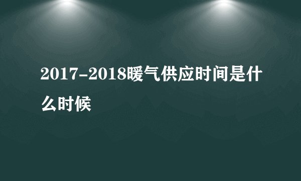 2017-2018暖气供应时间是什么时候