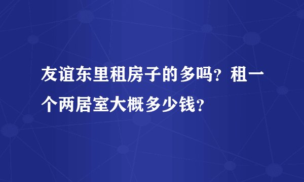 友谊东里租房子的多吗？租一个两居室大概多少钱？