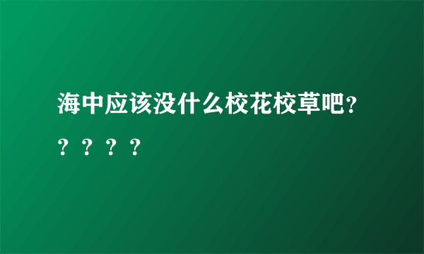 海中应该没什么校花校草吧？？？？？