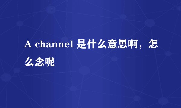 A channel 是什么意思啊，怎么念呢