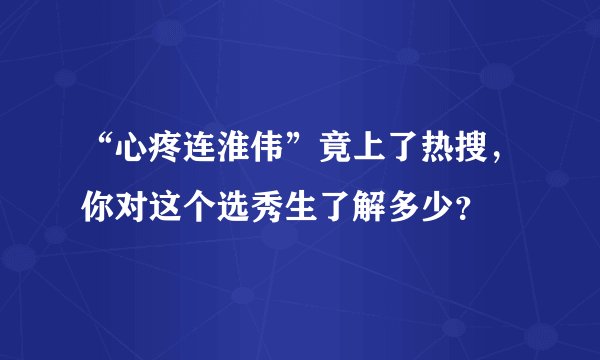 “心疼连淮伟”竟上了热搜，你对这个选秀生了解多少？