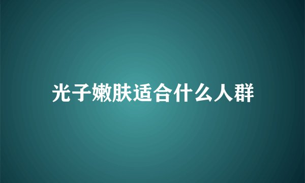 光子嫩肤适合什么人群
