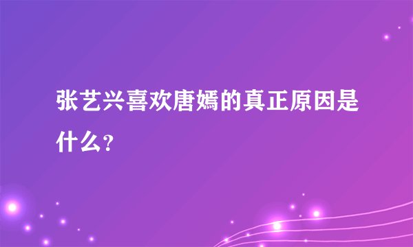 张艺兴喜欢唐嫣的真正原因是什么？