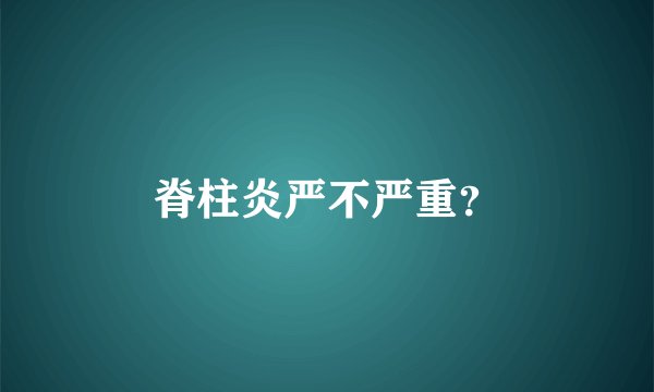 脊柱炎严不严重？