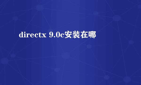 directx 9.0c安装在哪