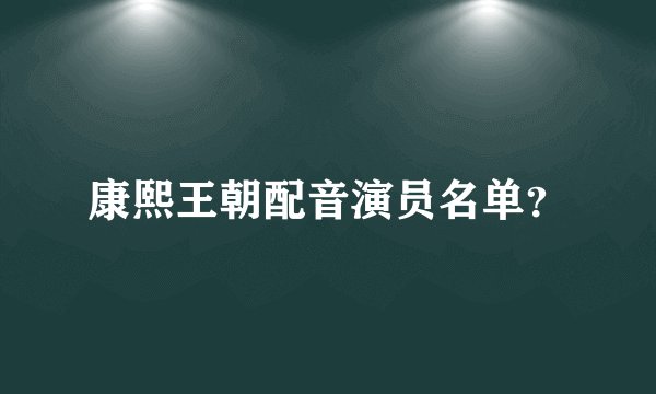 康熙王朝配音演员名单？