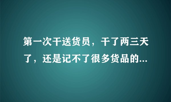 第一次干送货员，干了两三天了，还是记不了很多货品的东西，不会自己找货什么的，记不住好笨，好怕被老板