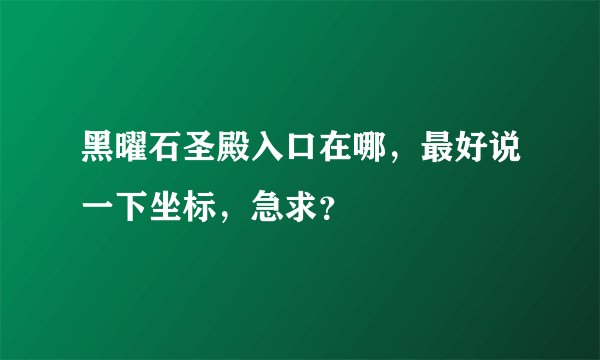 黑曜石圣殿入口在哪，最好说一下坐标，急求？