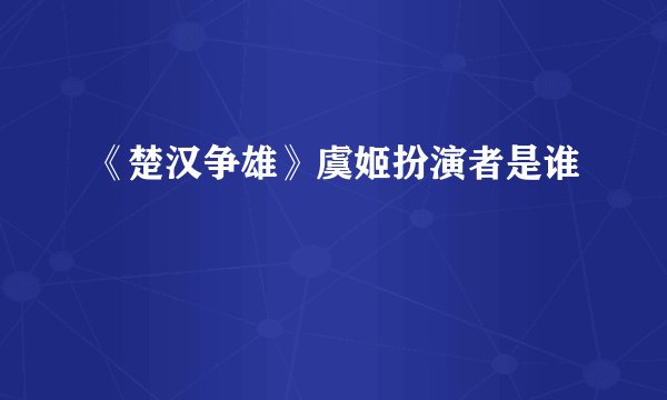 《楚汉争雄》虞姬扮演者是谁