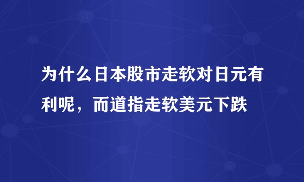 为什么日本股市走软对日元有利呢，而道指走软美元下跌