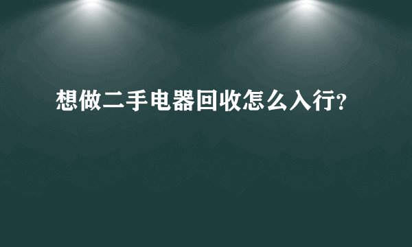 想做二手电器回收怎么入行？