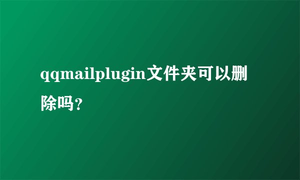 qqmailplugin文件夹可以删除吗？