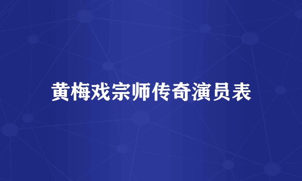 黄梅戏宗师传奇演员表