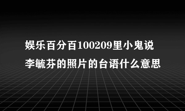 娱乐百分百100209里小鬼说李毓芬的照片的台语什么意思
