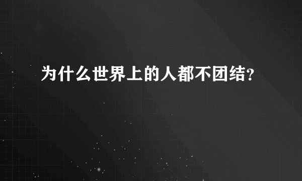 为什么世界上的人都不团结？