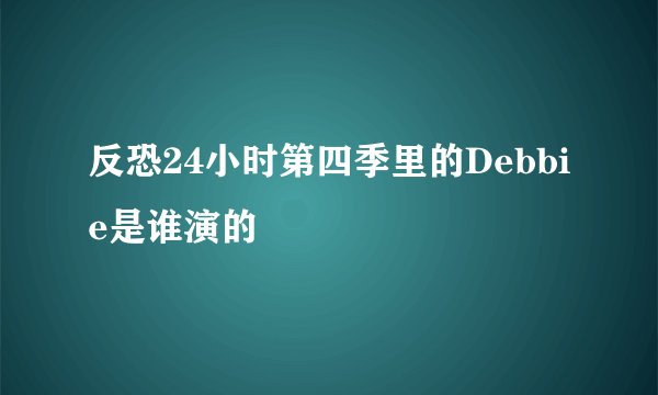 反恐24小时第四季里的Debbie是谁演的